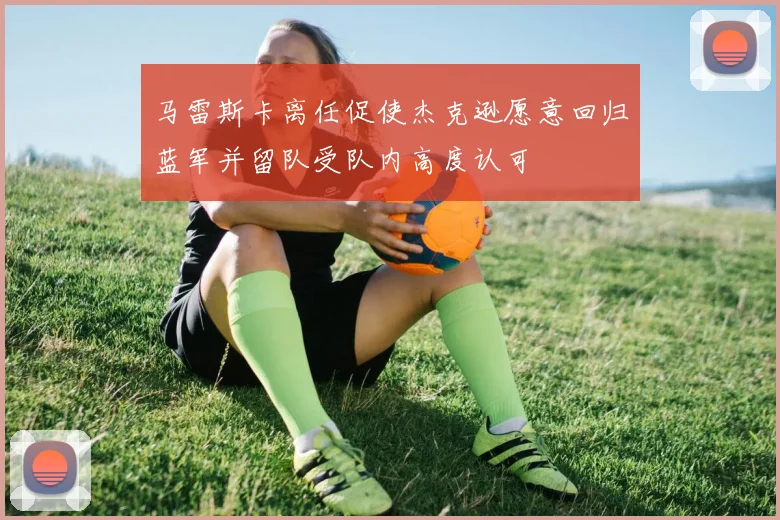 马雷斯卡离任促使杰克逊愿意回归蓝军并留队受队内高度认可