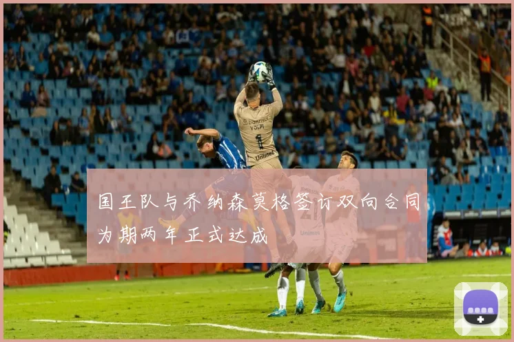 国王队与乔纳森莫格签订双向合同为期两年正式达成
