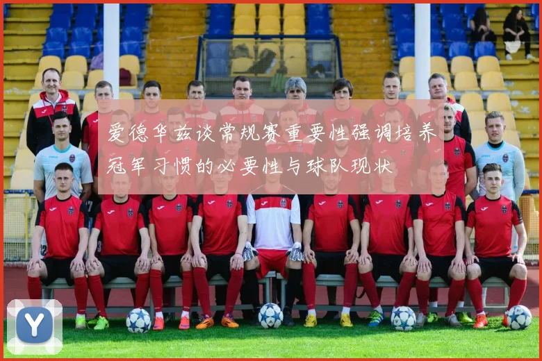 爱德华兹谈常规赛重要性强调培养冠军习惯的必要性与球队现状