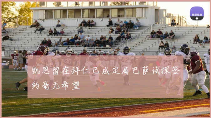凯恩留在拜仁已成定局巴萨试探签约毫无希望