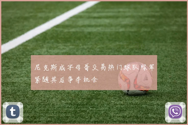 尼克斯成字母哥交易热门球队绿军紧随其后争夺机会