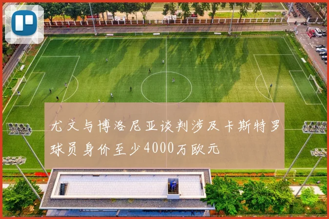 尤文与博洛尼亚谈判涉及卡斯特罗球员身价至少4000万欧元