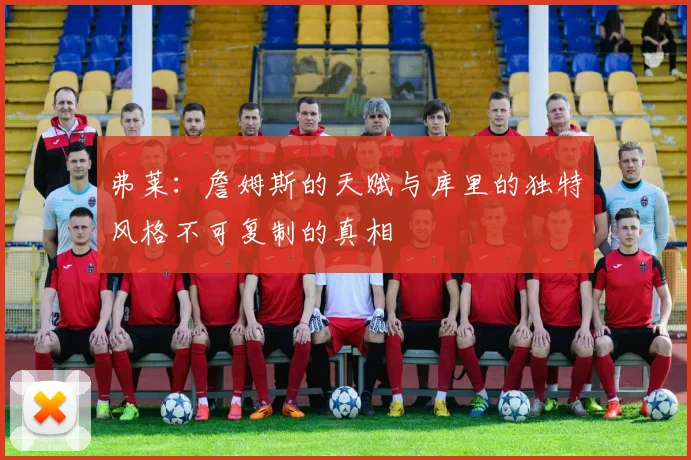 弗莱：詹姆斯的天赋与库里的独特风格不可复制的真相