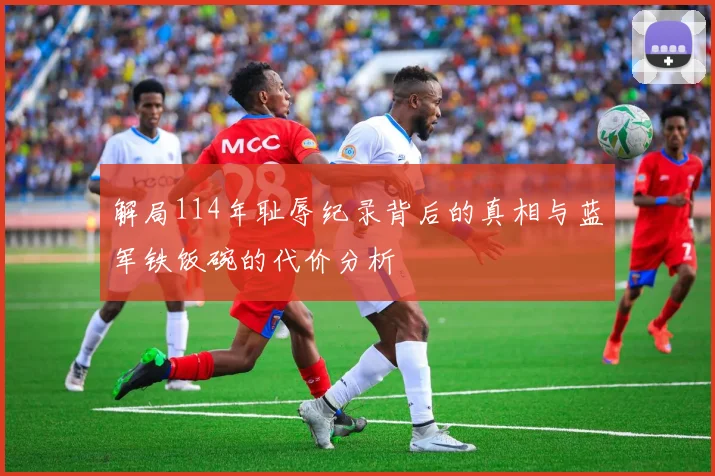 解局114年耻辱纪录背后的真相与蓝军铁饭碗的代价分析