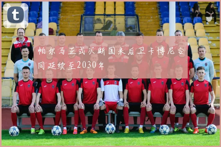 帕尔马正式买断国米后卫卡博尼合同延续至2030年