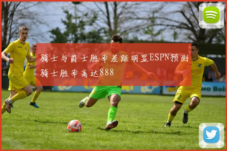 骑士与爵士胜率差距明显ESPN预测骑士胜率高达888